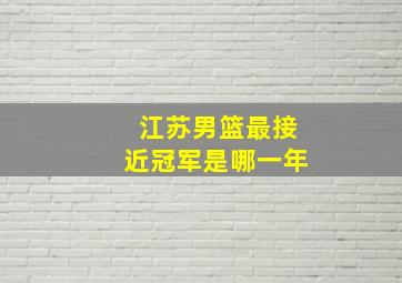 江苏男篮最接近冠军是哪一年