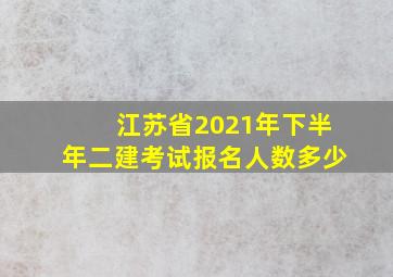 江苏省2021年下半年二建考试报名人数多少