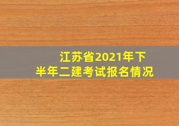 江苏省2021年下半年二建考试报名情况