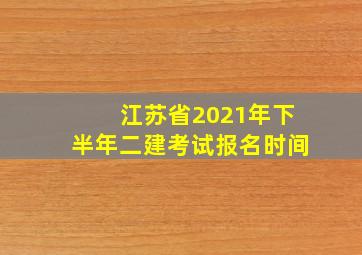 江苏省2021年下半年二建考试报名时间