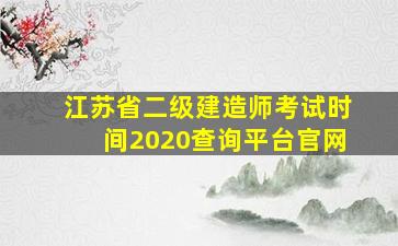 江苏省二级建造师考试时间2020查询平台官网