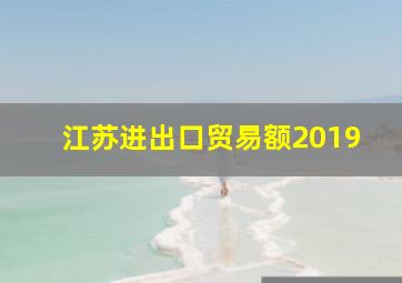 江苏进出口贸易额2019