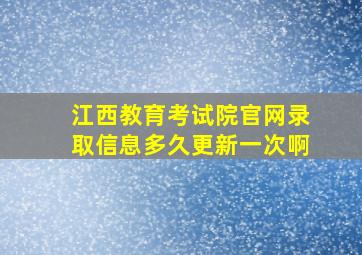 江西教育考试院官网录取信息多久更新一次啊