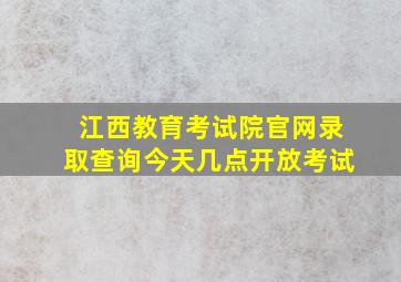 江西教育考试院官网录取查询今天几点开放考试