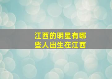 江西的明星有哪些人出生在江西