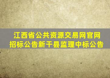 江西省公共资源交易网官网招标公告新干县监理中标公告