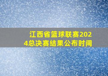 江西省篮球联赛2024总决赛结果公布时间