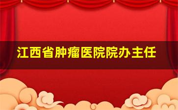 江西省肿瘤医院院办主任