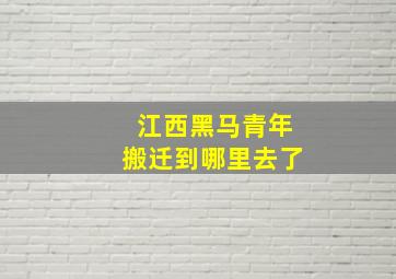 江西黑马青年搬迁到哪里去了