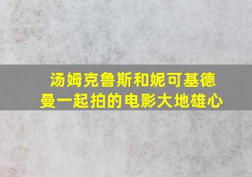 汤姆克鲁斯和妮可基德曼一起拍的电影大地雄心