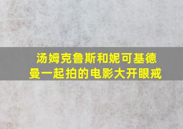 汤姆克鲁斯和妮可基德曼一起拍的电影大开眼戒