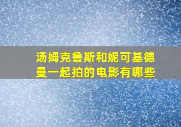 汤姆克鲁斯和妮可基德曼一起拍的电影有哪些