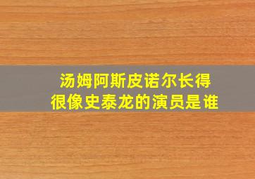 汤姆阿斯皮诺尔长得很像史泰龙的演员是谁