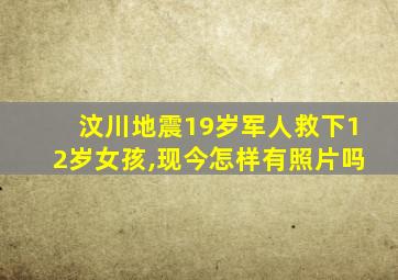 汶川地震19岁军人救下12岁女孩,现今怎样有照片吗