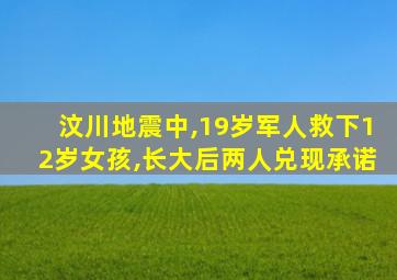 汶川地震中,19岁军人救下12岁女孩,长大后两人兑现承诺