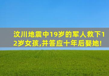 汶川地震中19岁的军人救下12岁女孩,并答应十年后娶她!