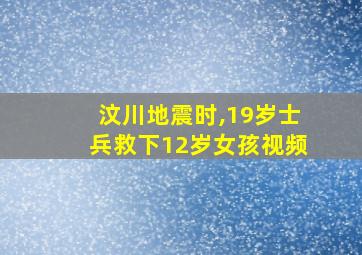 汶川地震时,19岁士兵救下12岁女孩视频