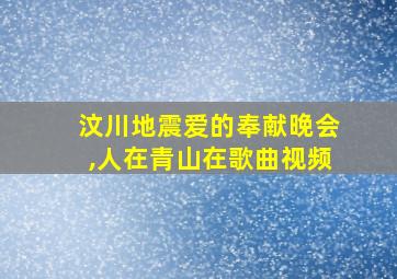 汶川地震爱的奉献晚会,人在青山在歌曲视频