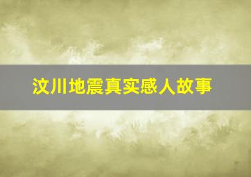 汶川地震真实感人故事