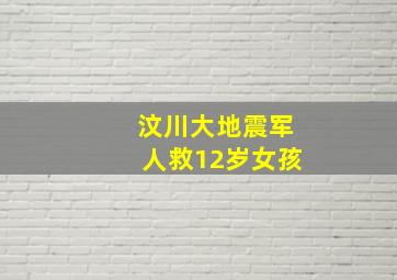 汶川大地震军人救12岁女孩