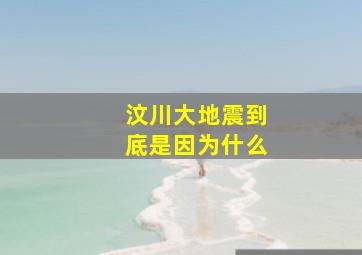 汶川大地震到底是因为什么