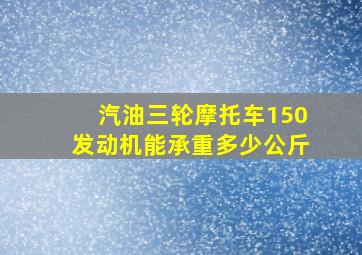 汽油三轮摩托车150发动机能承重多少公斤