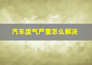 汽车废气严重怎么解决