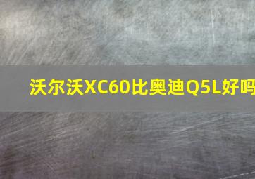 沃尔沃XC60比奥迪Q5L好吗