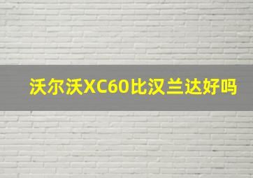 沃尔沃XC60比汉兰达好吗