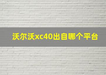 沃尔沃xc40出自哪个平台