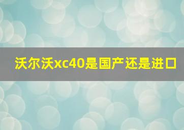 沃尔沃xc40是国产还是进口