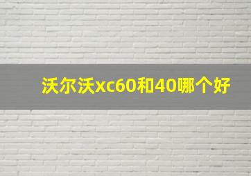 沃尔沃xc60和40哪个好