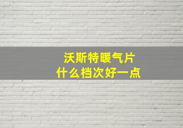 沃斯特暖气片什么档次好一点