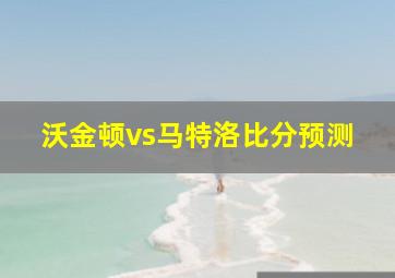 沃金顿vs马特洛比分预测