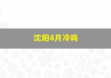 沈阳4月冷吗