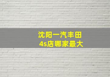 沈阳一汽丰田4s店哪家最大