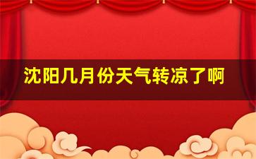 沈阳几月份天气转凉了啊