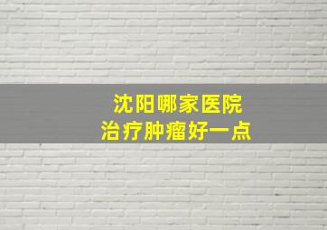 沈阳哪家医院治疗肿瘤好一点