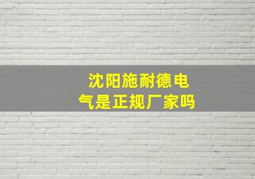 沈阳施耐德电气是正规厂家吗