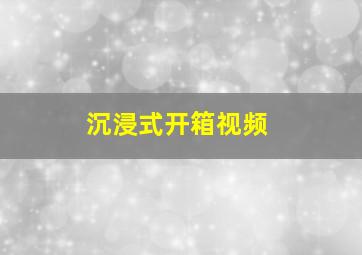 沉浸式开箱视频