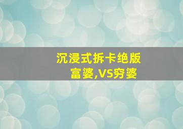 沉浸式拆卡绝版富婆,VS穷婆