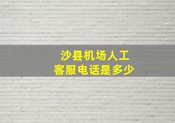 沙县机场人工客服电话是多少