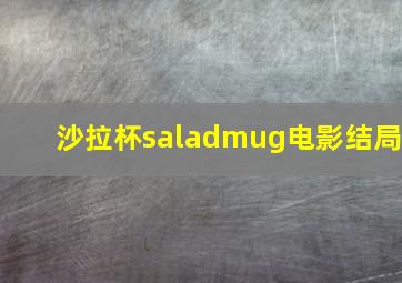 沙拉杯saladmug电影结局