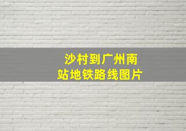 沙村到广州南站地铁路线图片