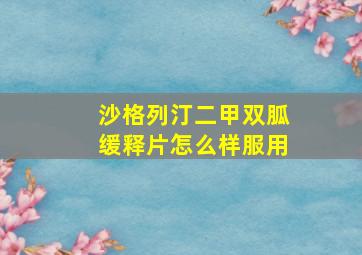 沙格列汀二甲双胍缓释片怎么样服用