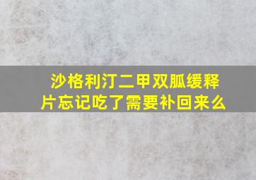 沙格利汀二甲双胍缓释片忘记吃了需要补回来么