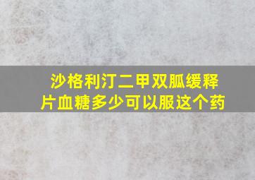 沙格利汀二甲双胍缓释片血糖多少可以服这个药