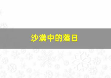 沙漠中的落日