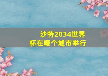 沙特2034世界杯在哪个城市举行