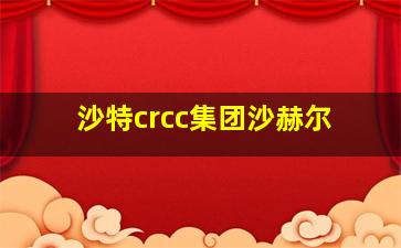 沙特crcc集团沙赫尔